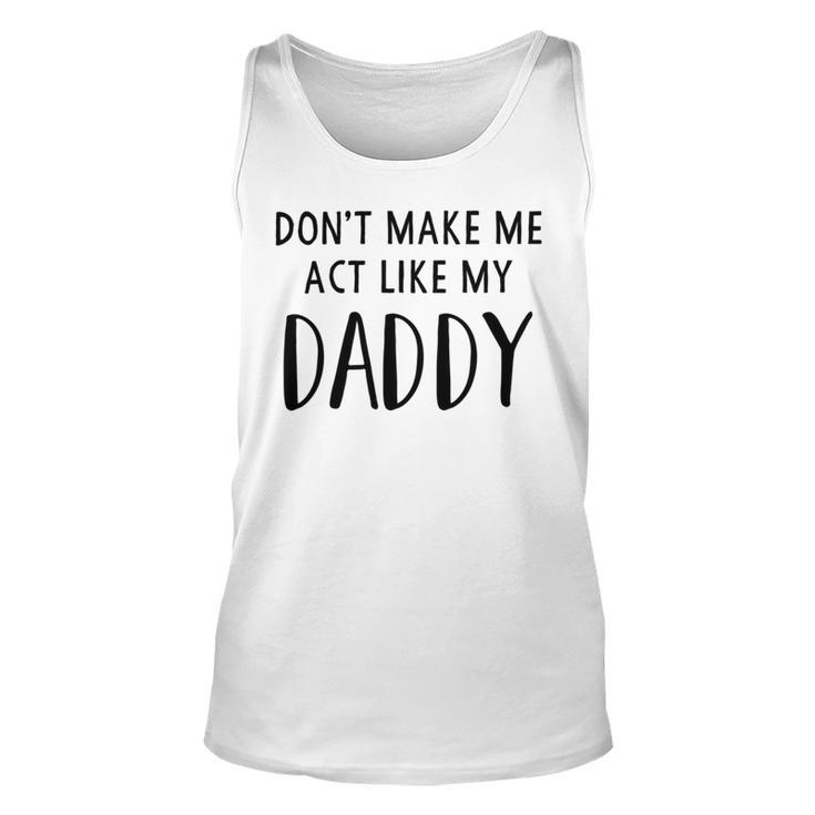 Dont Make Me Act Like My Daddy Unisex Tank Top