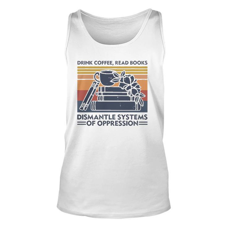 Drink Coffee Read Books Dismantle Systems Of Oppression Unisex Tank Top