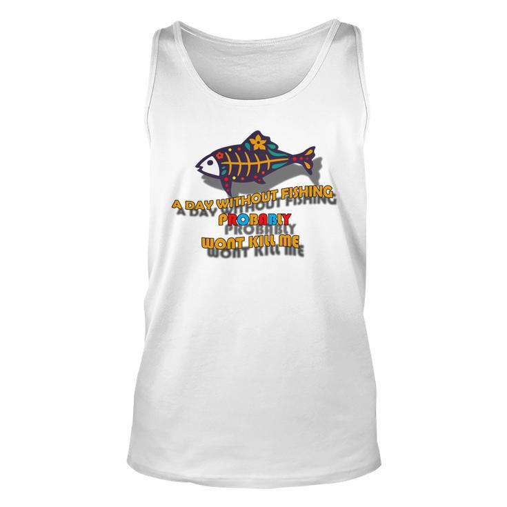 Funny A Day Without Fishing Probably Wont Kill Me  Unisex Tank Top