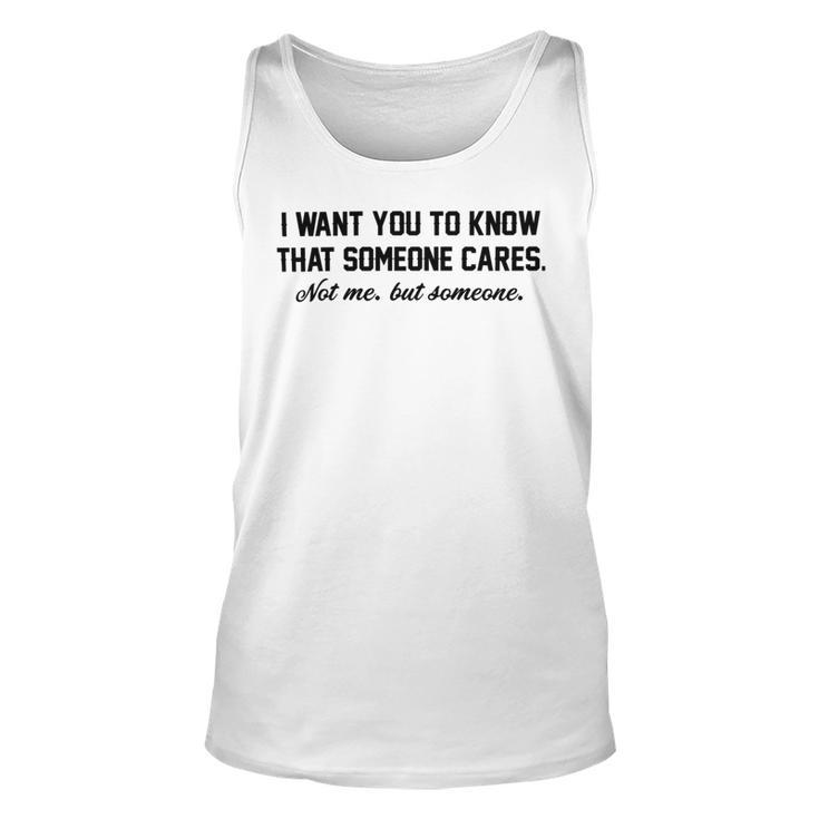 Funny I Want You To Know That Someone Cares Not Me But Someone  Unisex Tank Top