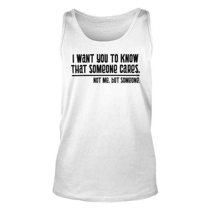 Funny  I Want You To Know That Someone Cares Not Me But Someone V3 Unisex Tank Top