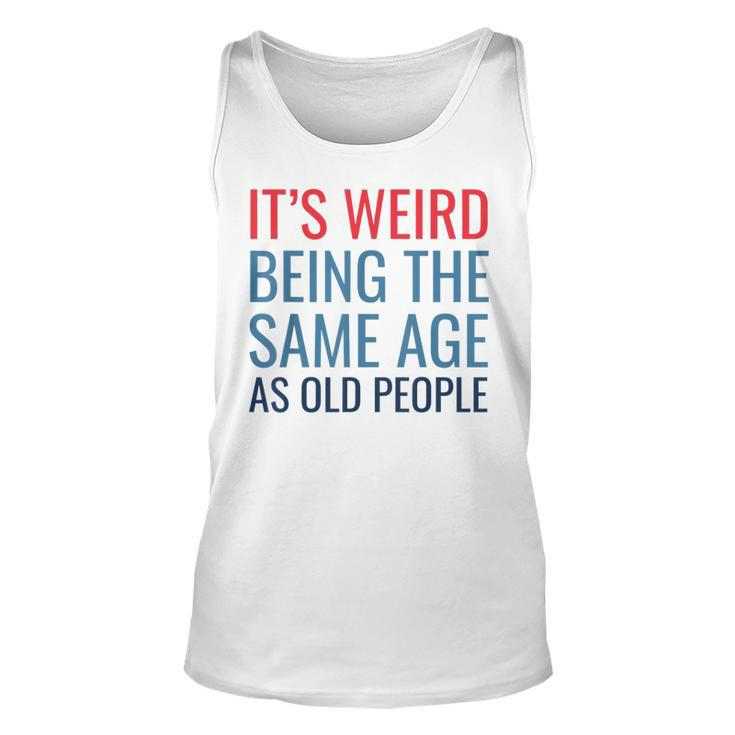 Funny Its Weird Being The Same Age As Old People  Unisex Tank Top