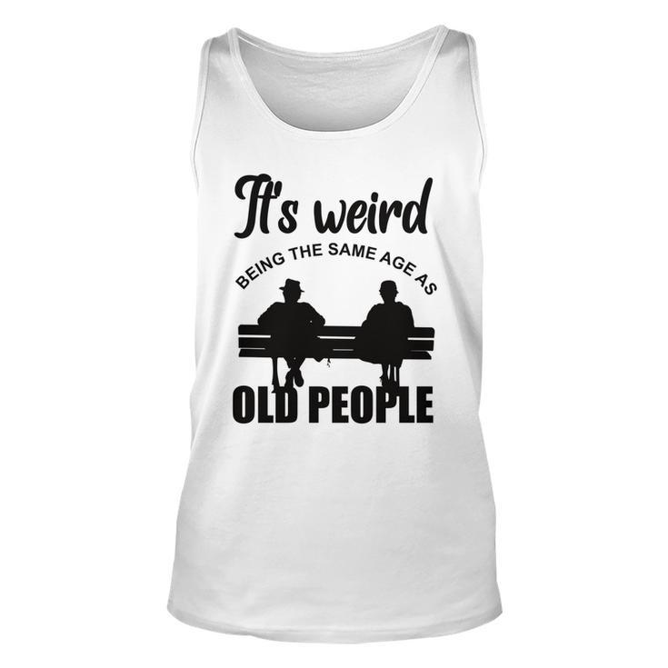 Funny Its Weird Being The Same Age As Old People  Unisex Tank Top
