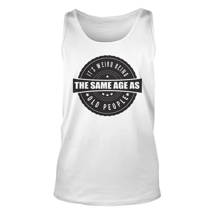 Funny Its Weird Being The Same Age As Old People   Unisex Tank Top