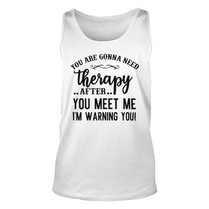 Funny You Are Gonna Need Therapy After You Meet Me Unisex Tank Top