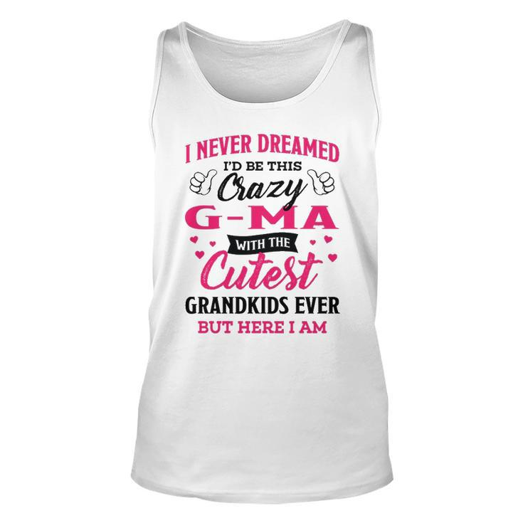 G Ma Grandma Gift   I Never Dreamed I’D Be This Crazy G Ma Unisex Tank Top