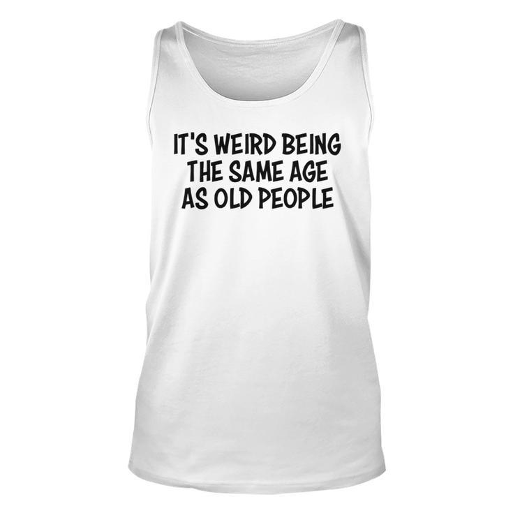 Its Weird Being The Same Age As Old People Funny Retirement   Unisex Tank Top