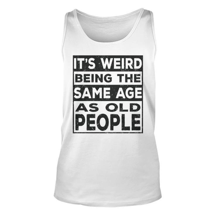 Its Weird Being The Same Age As Old People Funny   V2 Unisex Tank Top