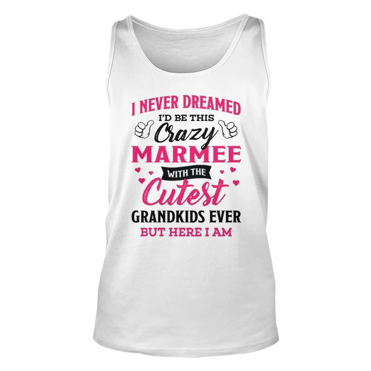 Marmee Grandma Gift   I Never Dreamed I’D Be This Crazy Marmee Unisex Tank Top