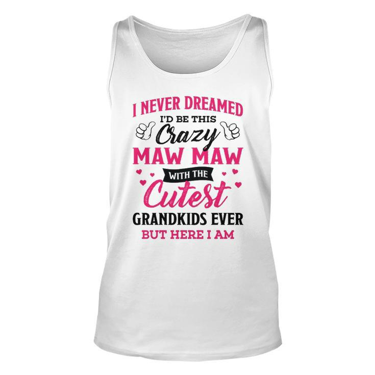 Maw Maw Grandma Gift   I Never Dreamed I’D Be This Crazy Maw Maw Unisex Tank Top