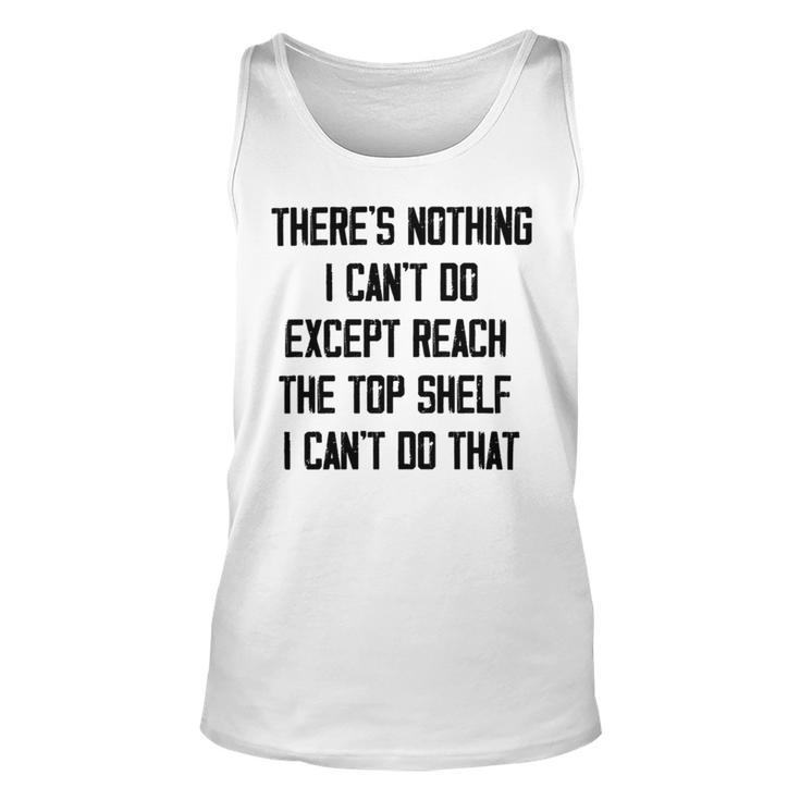 Theres Nothing I Cant Do Except Reach The Top Shelf I Cant Do That Funny Unisex Tank Top