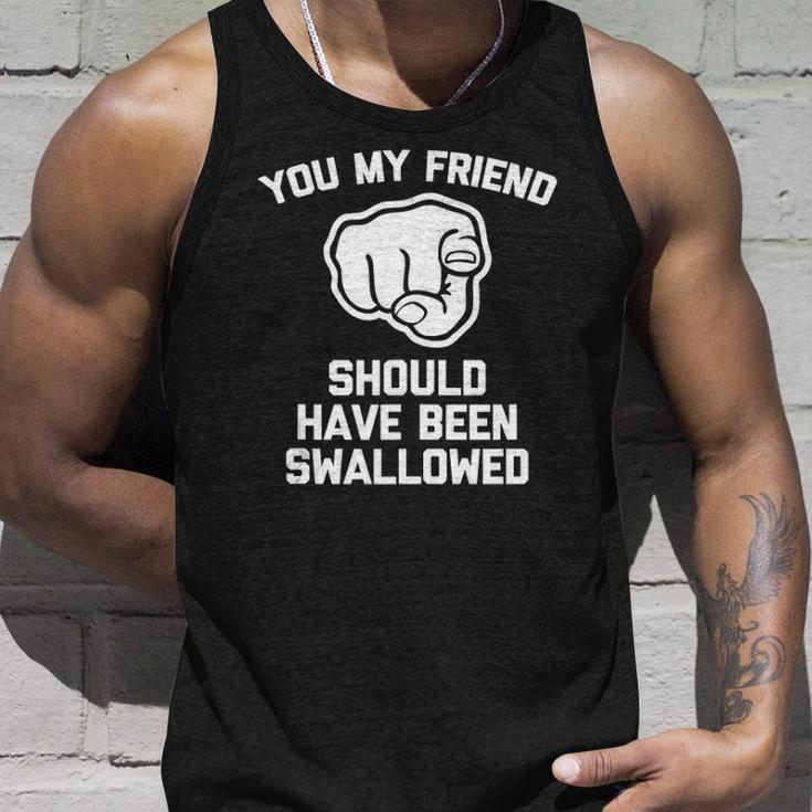 You My Friend Should Have Been Swallowed - Funny Offensive Unisex Tank Top Gifts for Him