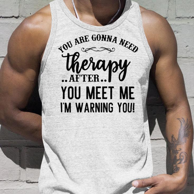 Funny You Are Gonna Need Therapy After You Meet Me Unisex Tank Top Gifts for Him