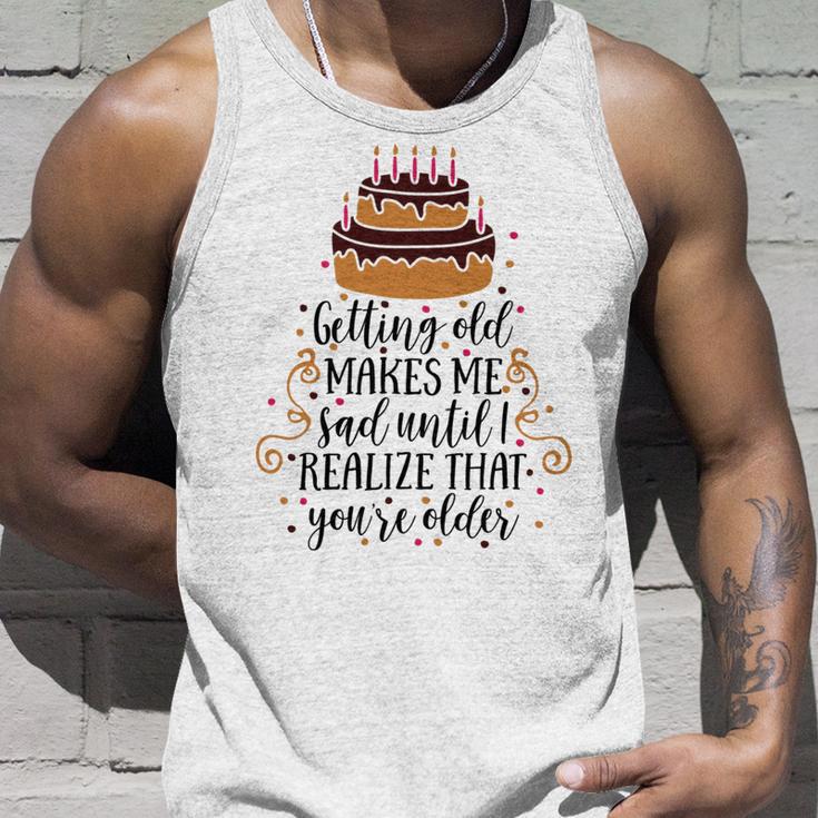 Getting Old Makes Me Sad Until I Realize That Youre Older Unisex Tank Top Gifts for Him