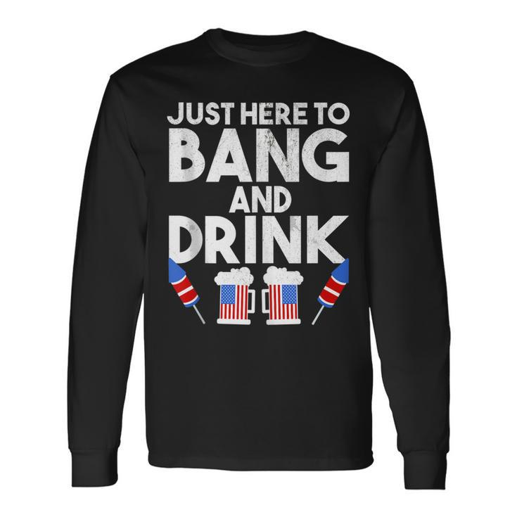 4Th Of July Drinking And Fireworks Just Here To Bang & Drink Long Sleeve T-Shirt