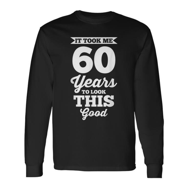 60Th Birthday It Took Me 60 Years To Look This Good Long Sleeve T-Shirt