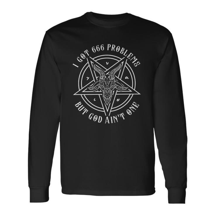 I Got 666 Problems But God Aint One Satanic Goat I Baphomet Long Sleeve T-Shirt