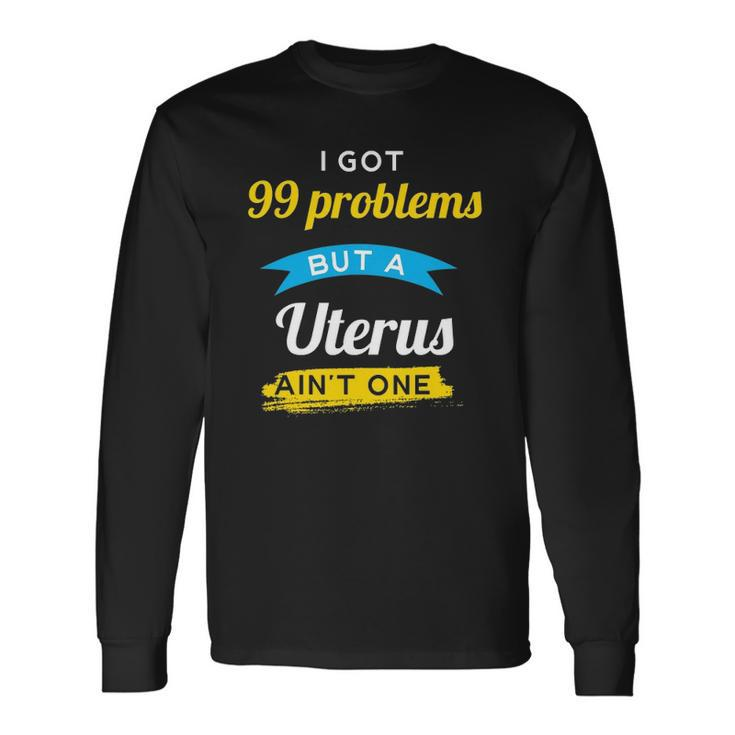 I Got 99 Problems But A Uterus Aint One Menstruation Long Sleeve T-Shirt
