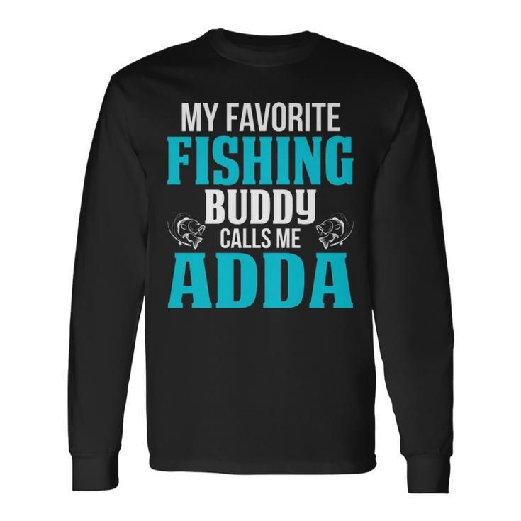 Adda Grandpa Fishing My Favorite Fishing Buddy Calls Me Adda Long Sleeve T-Shirt