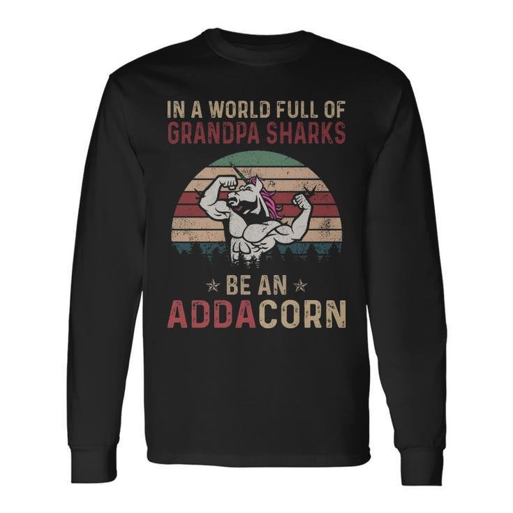 Adda Grandpa In A World Full Of Grandpa Sharks Be An Addacorn Long Sleeve T-Shirt Gifts ideas