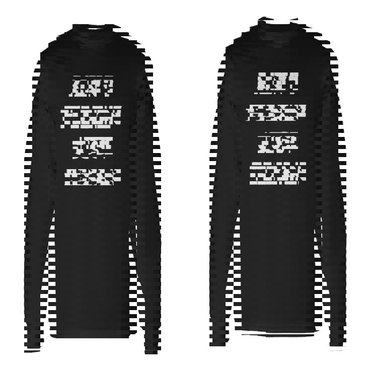 Aint Flexin Just Texan Proud Texas Long Sleeve T-Shirt T-Shirt