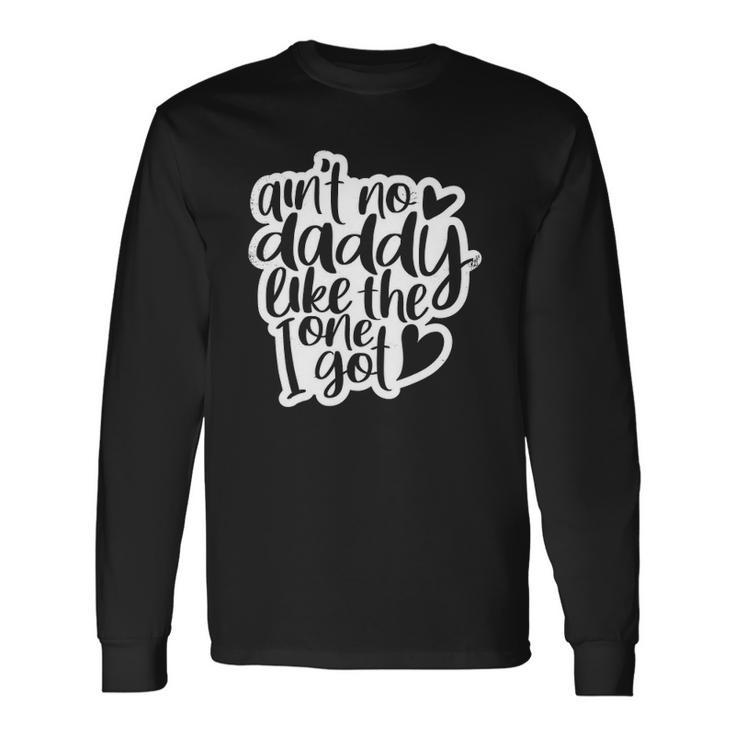 Aint No Daddy Like The One I Got Daughter Son Long Sleeve T-Shirt T-Shirt