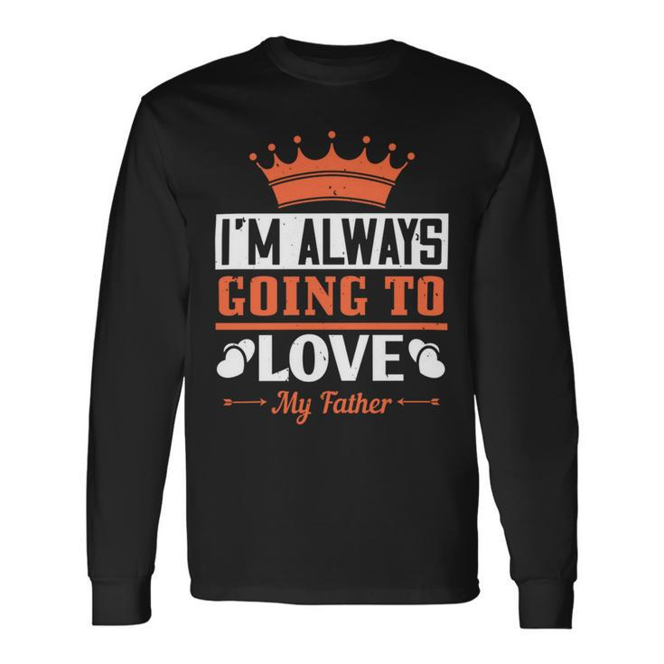 Im Always Going To Love My Father Long Sleeve T-Shirt