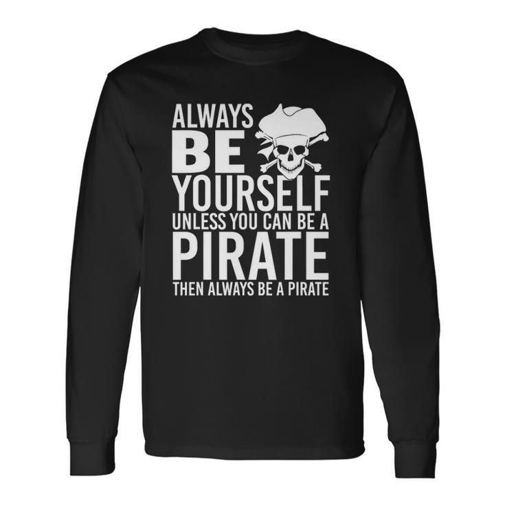 Always Be Yourself Unless You Can Be A Pirate Long Sleeve T-Shirt T-Shirt