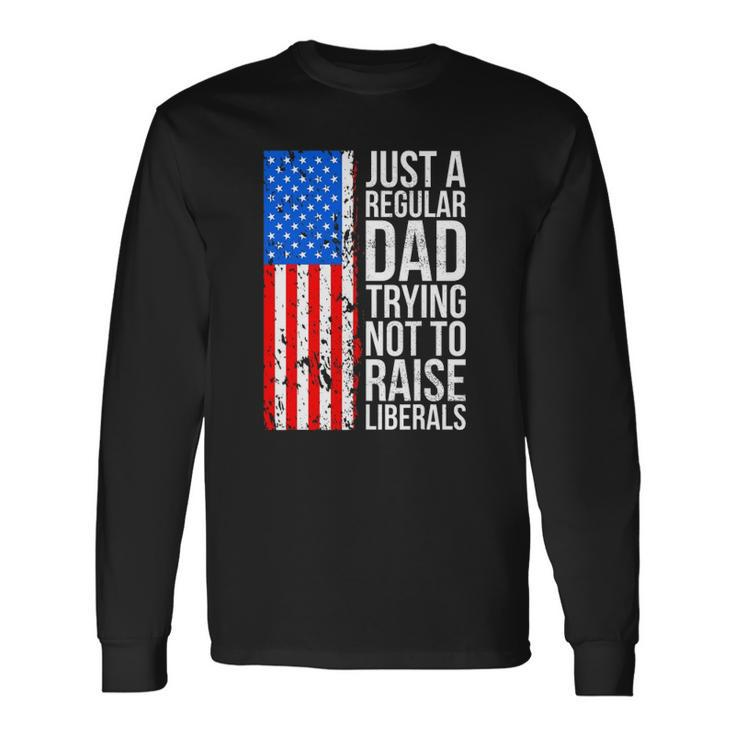 Anti Liberal Just A Regular Dad Trying Not To Raise Liberals Long Sleeve T-Shirt T-Shirt