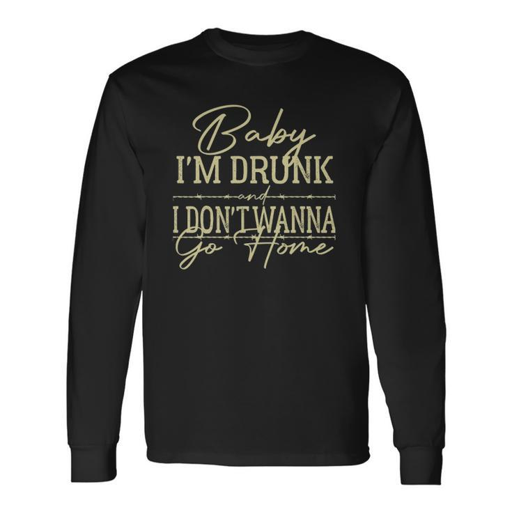 Baby Im Drunk And I Dont Wanna Go Home Country Music Long Sleeve T-Shirt T-Shirt