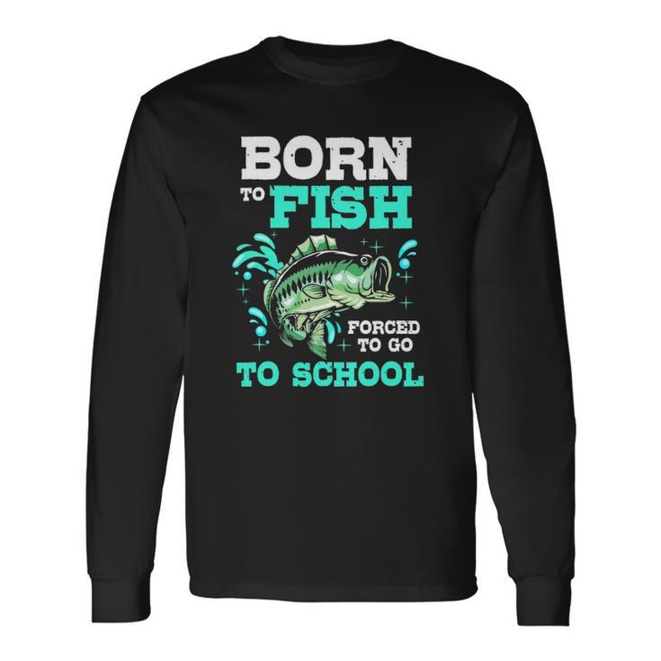 Bass Fishing Born To Fish Forced To Go To School Long Sleeve T-Shirt T-Shirt