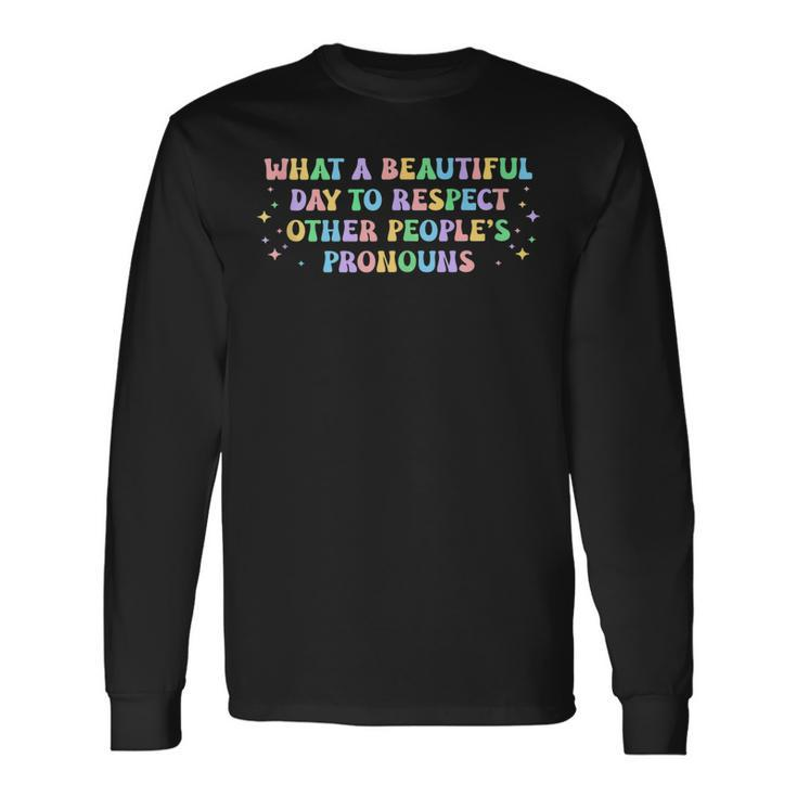 What A Beautiful Day To Respect Other Peoples Pronouns Long Sleeve T-Shirt