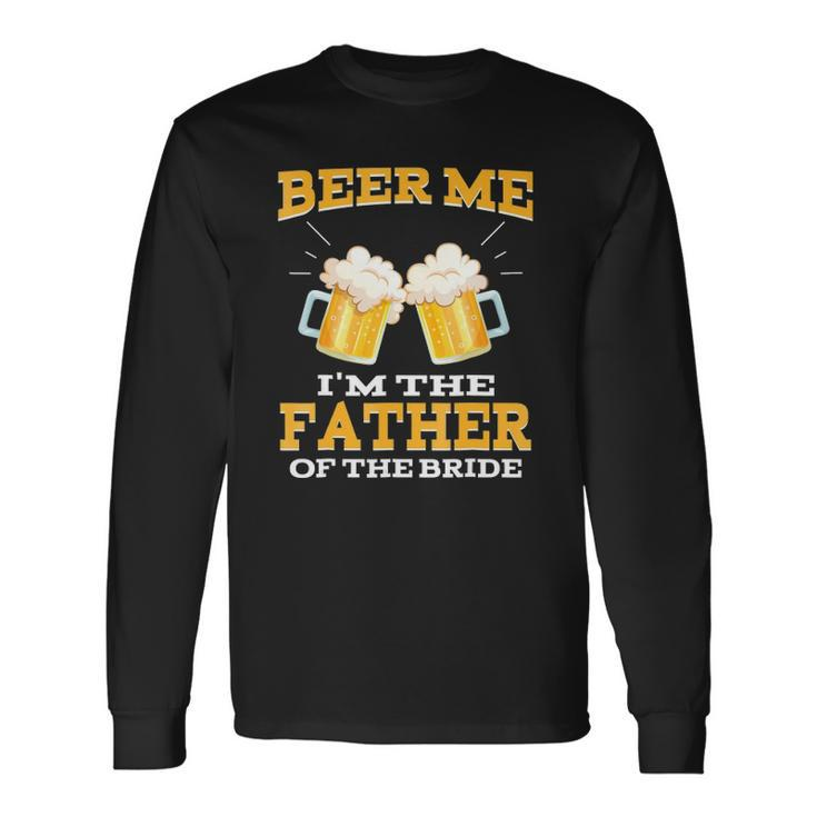 Beer Me Im The Father Of The Bride Fathers Day Long Sleeve T-Shirt T-Shirt Gifts ideas