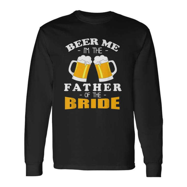 Beer Me Im The Father Of The Bride Long Sleeve T-Shirt T-Shirt