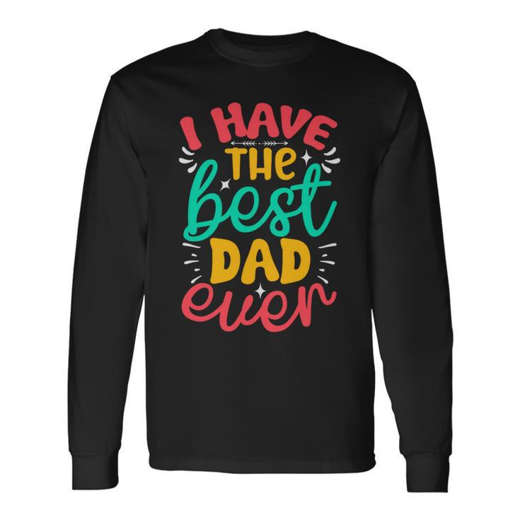 I Have The Best Dad Ever Long Sleeve T-Shirt
