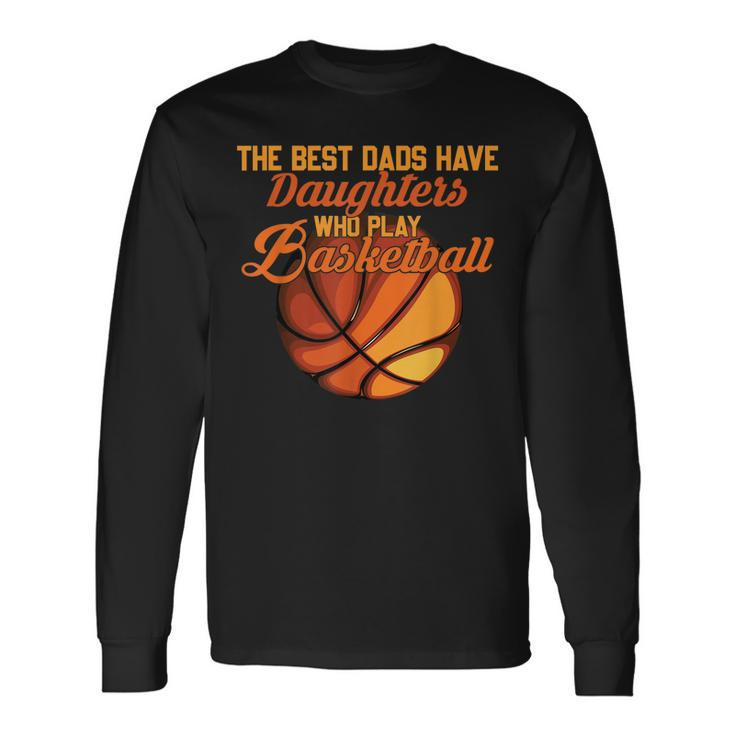 The Best Dads Have Daughters Who Play Basketball Fathers Day Long Sleeve T-Shirt