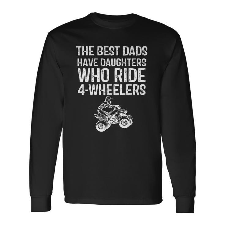 The Best Dads Have Daughters Who Ride 4 Wheelers Fathers Day Long Sleeve T-Shirt T-Shirt Gifts ideas
