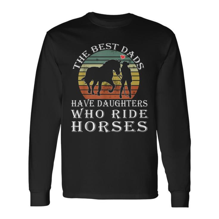 The Best Dads Have Daughters Who Ride Horses Fathers Day Long Sleeve T-Shirt