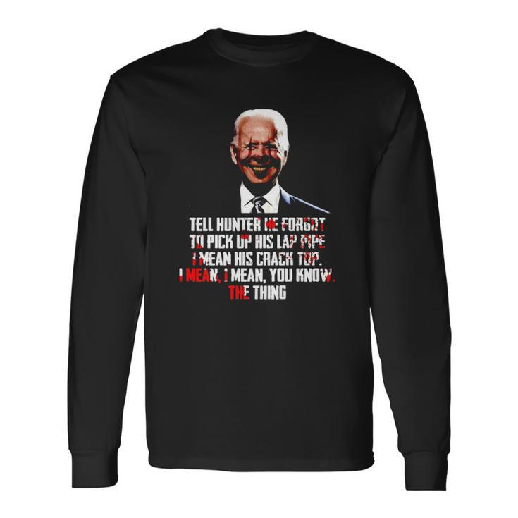 Biden Tell Hunter He Forgot To Pick Up His Lap Pipe I Mean His Crack Top Long Sleeve T-Shirt T-Shirt