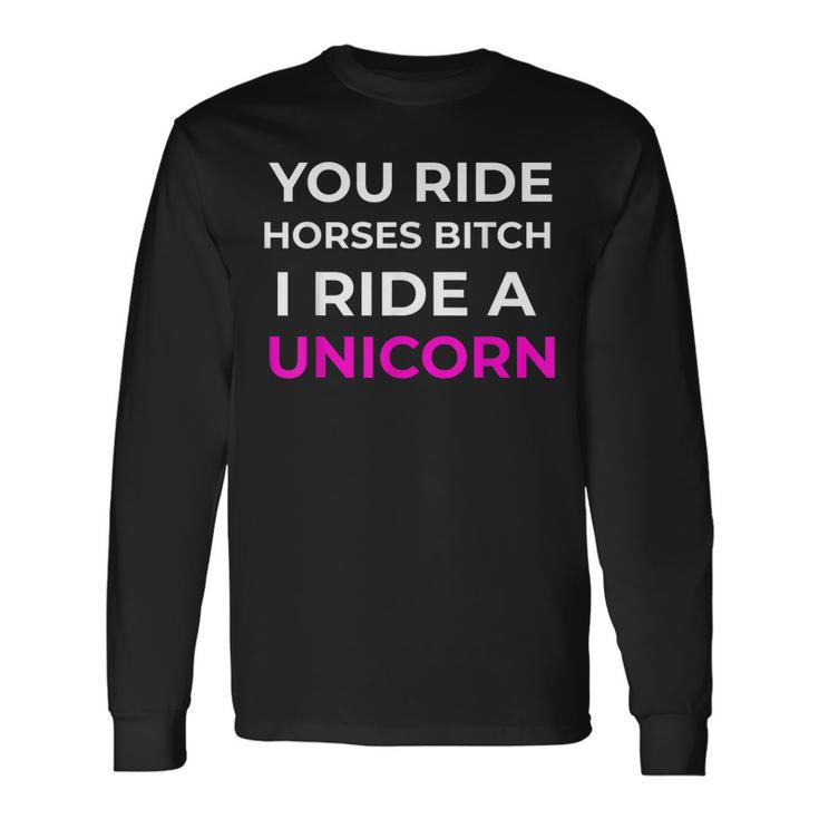 Bitch I Ride A Unicorn Sarcastic Sarcasm Unicorn Long Sleeve T-Shirt Gifts ideas