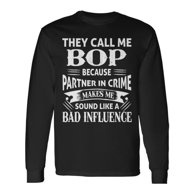 Bop Grandpa They Call Me Bop Because Partner In Crime Makes Me Sound Like A Bad Influence Long Sleeve T-Shirt