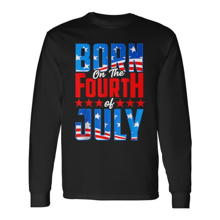 Born On The Fourth Of July 4Th Of July Birthday Patriotic Long Sleeve T-Shirt