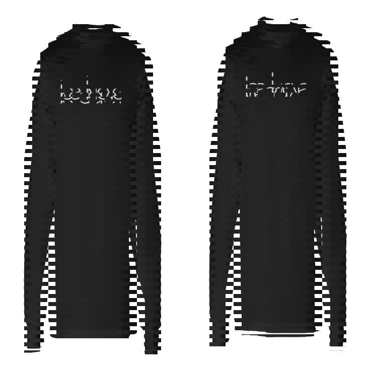 Be Brave Inspirational Courageous Long Sleeve T-Shirt