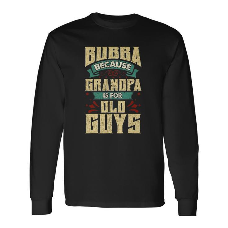 Bubba Because Grandpa Is For Old Guys Fathers Day Long Sleeve T-Shirt T-Shirt