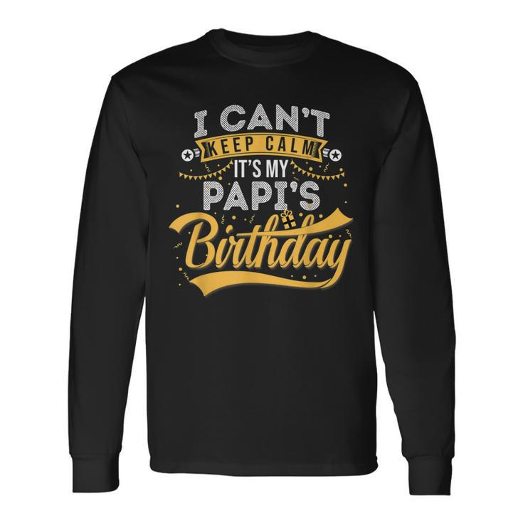 I Cant Keep Calm Its My Papis Birthday Happy Long Sleeve T-Shirt