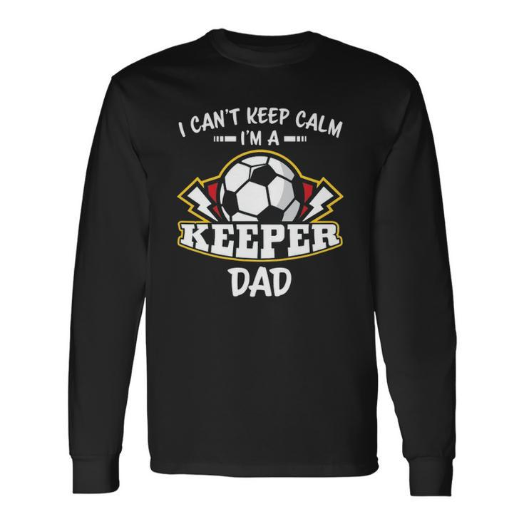 I Cant Keep Calm Im Keeper Dad Soccer Goalie Goalkeeper Long Sleeve T-Shirt T-Shirt
