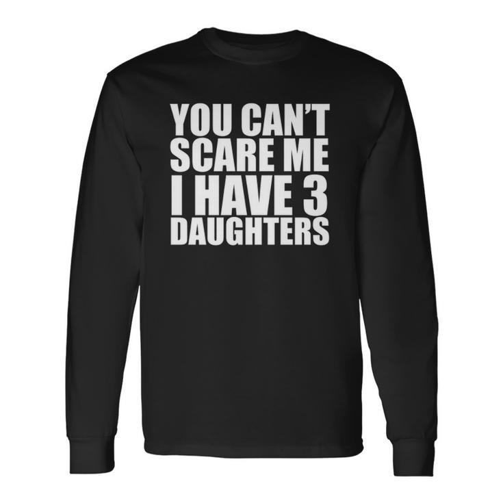 You Cant Scare Me I Have Three 3 Daughters Fathers Day Long Sleeve T-Shirt T-Shirt
