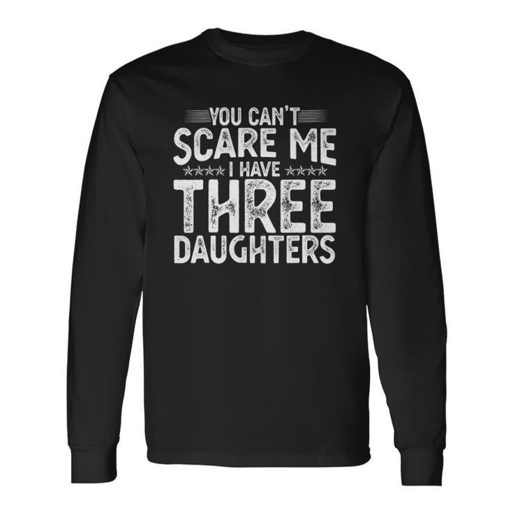 You Cant Scare Me I Have Three Daughters Fathers Day Long Sleeve T-Shirt T-Shirt