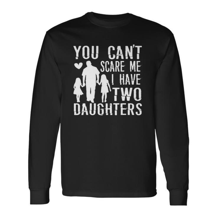 You Cant Scare Me I Have Two Daughters Happy Fathers Day Long Sleeve T-Shirt T-Shirt