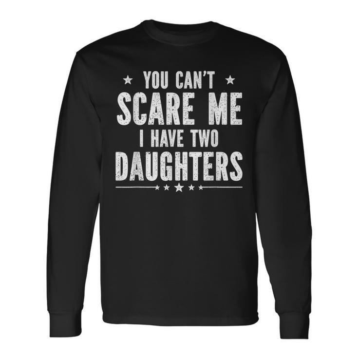 You Cant Scare Me I Have Two Daughters V2 Long Sleeve T-Shirt